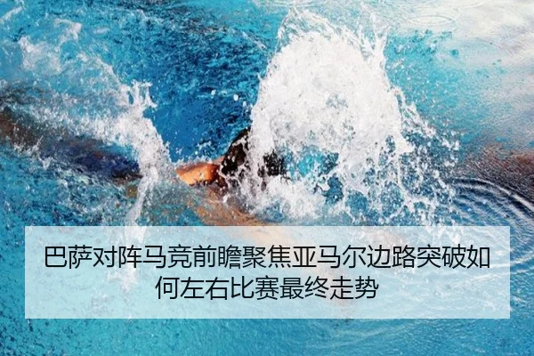 巴萨对阵马竞前瞻聚焦亚马尔边路突破如何左右比赛最终走势